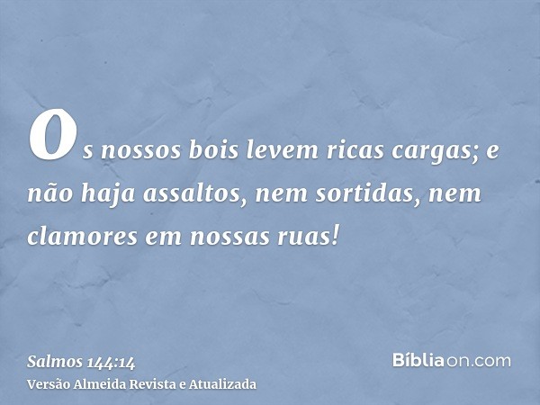 os nossos bois levem ricas cargas; e não haja assaltos, nem sortidas, nem clamores em nossas ruas!