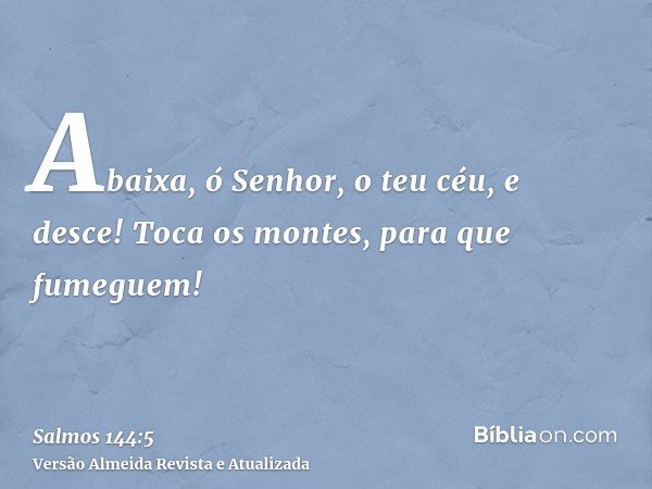 Abaixa, ó Senhor, o teu céu, e desce! Toca os montes, para que fumeguem!