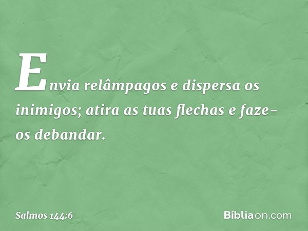 Envia relâmpagos e dispersa os inimigos;
atira as tuas flechas e faze-os debandar. -- Salmo 144:6