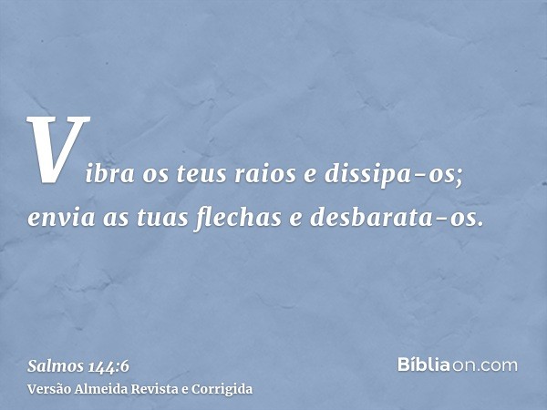 Vibra os teus raios e dissipa-os; envia as tuas flechas e desbarata-os.
