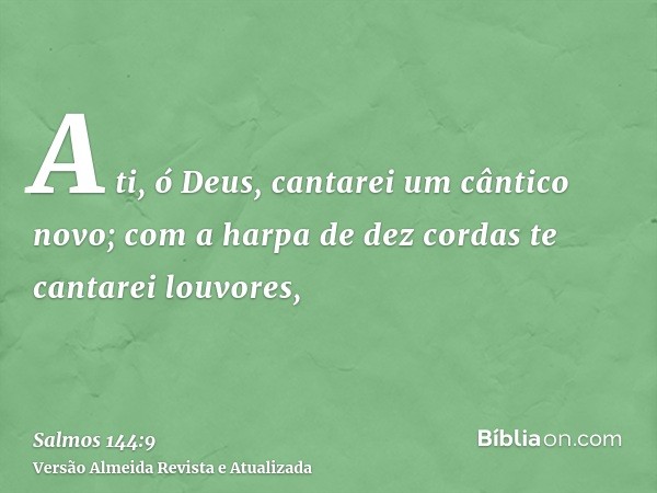 A ti, ó Deus, cantarei um cântico novo; com a harpa de dez cordas te cantarei louvores,