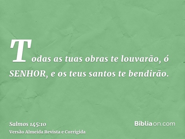 Todas as tuas obras te louvarão, ó SENHOR, e os teus santos te bendirão.
