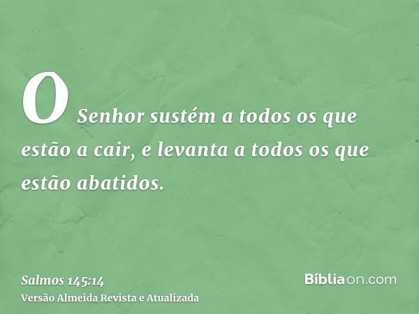 O Senhor sustém a todos os que estão a cair, e levanta a todos os que estão abatidos.