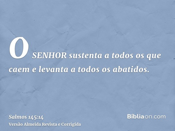 O SENHOR sustenta a todos os que caem e levanta a todos os abatidos.