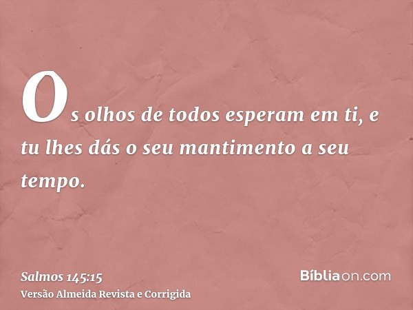 Os olhos de todos esperam em ti, e tu lhes dás o seu mantimento a seu tempo.