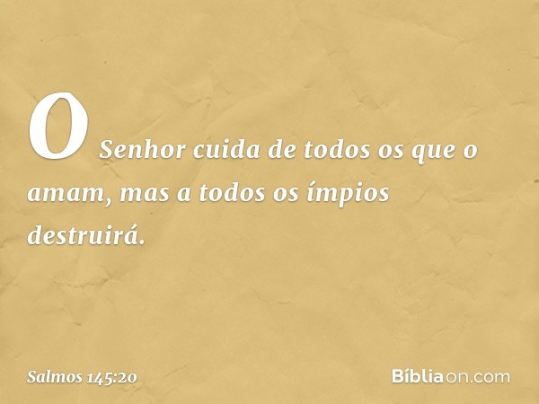 O Senhor cuida de todos os que o amam,
mas a todos os ímpios destruirá. -- Salmo 145:20