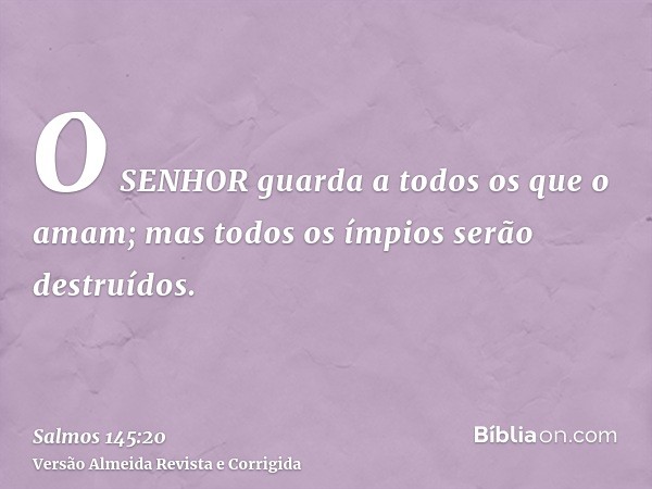 O SENHOR guarda a todos os que o amam; mas todos os ímpios serão destruídos.
