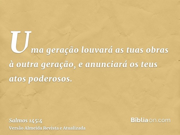 Uma geração louvará as tuas obras à outra geração, e anunciará os teus atos poderosos.