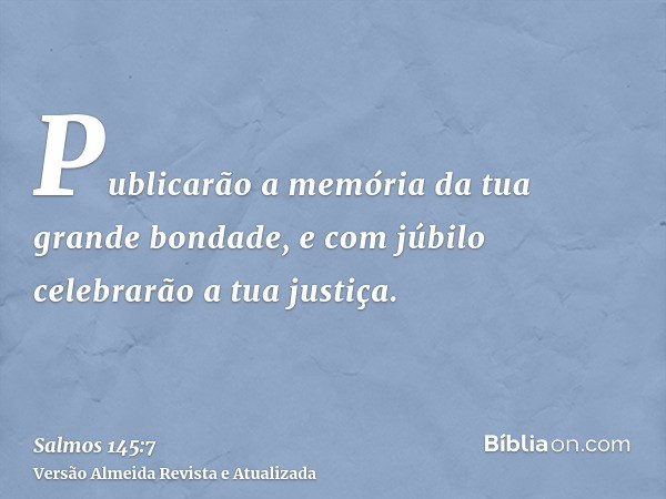 Publicarão a memória da tua grande bondade, e com júbilo celebrarão a tua justiça.