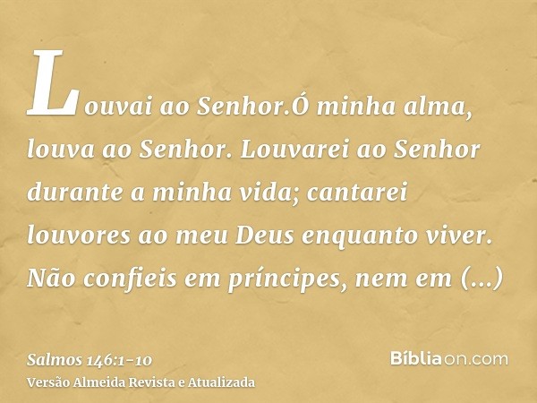 Louvai ao Senhor.Ó minha alma, louva ao Senhor.Louvarei ao Senhor durante a minha vida; cantarei louvores ao meu Deus enquanto viver.Não confieis em príncipes, 