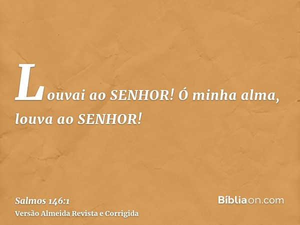 Louvai ao SENHOR! Ó minha alma, louva ao SENHOR!