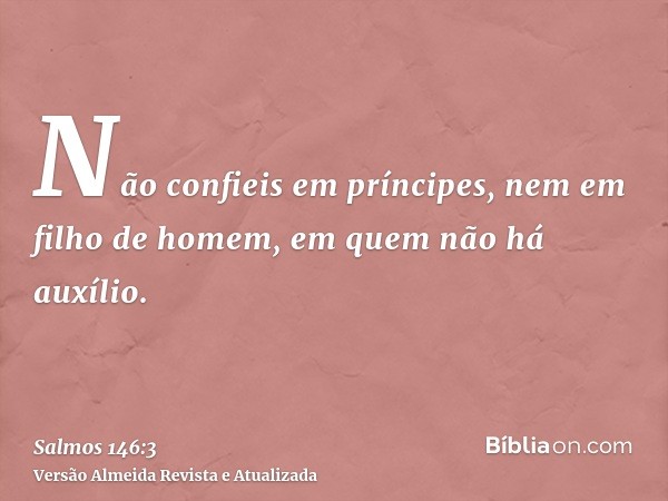 Não confieis em príncipes, nem em filho de homem, em quem não há auxílio.