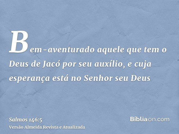 Bem-aventurado aquele que tem o Deus de Jacó por seu auxílio, e cuja esperança está no Senhor seu Deus