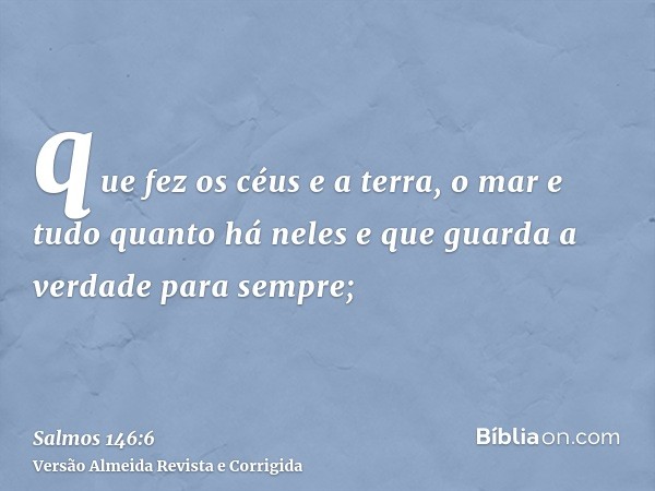 que fez os céus e a terra, o mar e tudo quanto há neles e que guarda a verdade para sempre;