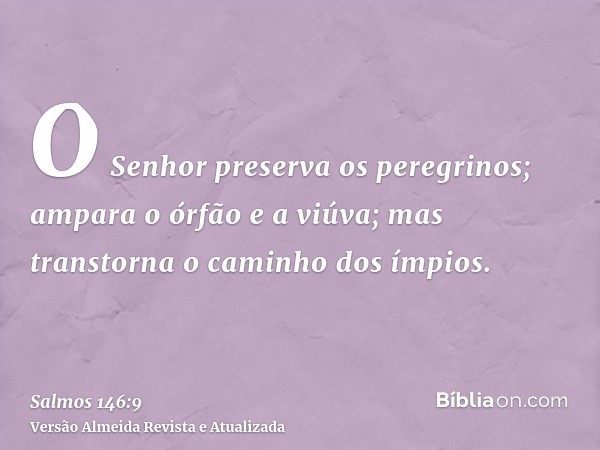 O Senhor preserva os peregrinos; ampara o órfão e a viúva; mas transtorna o caminho dos ímpios.