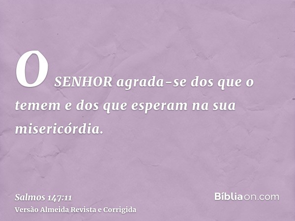 O SENHOR agrada-se dos que o temem e dos que esperam na sua misericórdia.