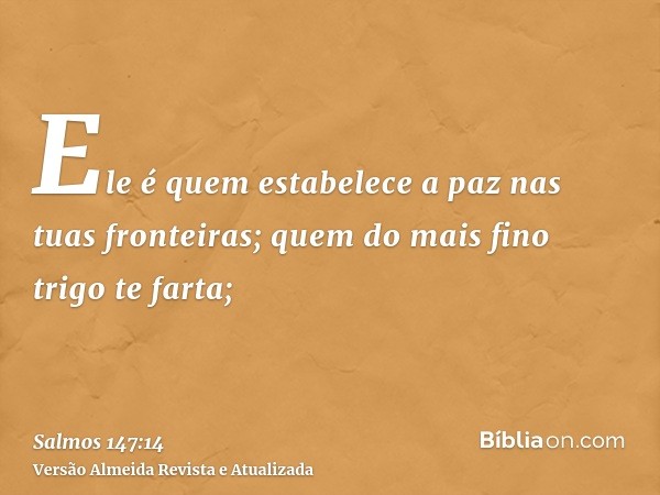 Ele é quem estabelece a paz nas tuas fronteiras; quem do mais fino trigo te farta;