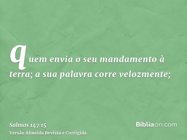 quem envia o seu mandamento à terra; a sua palavra corre velozmente;