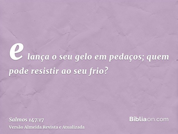 e lança o seu gelo em pedaços; quem pode resistir ao seu frio?