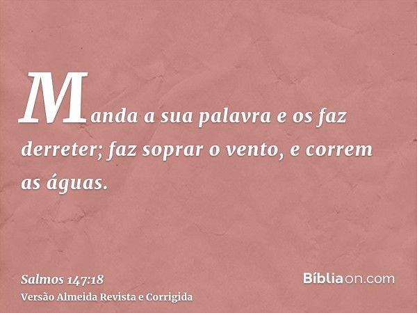 Manda a sua palavra e os faz derreter; faz soprar o vento, e correm as águas.