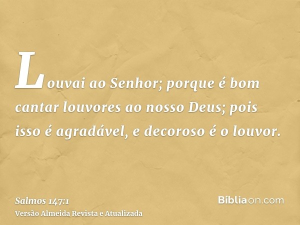 Louvai ao Senhor; porque é bom cantar louvores ao nosso Deus; pois isso é agradável, e decoroso é o louvor.