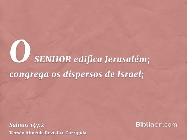 O SENHOR edifica Jerusalém; congrega os dispersos de Israel;