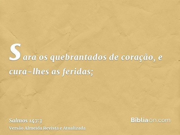 sara os quebrantados de coração, e cura-lhes as feridas;