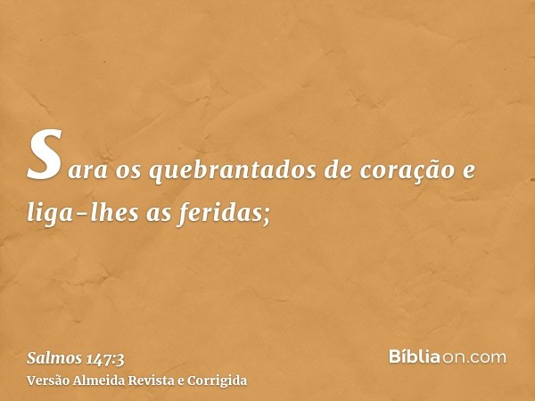 sara os quebrantados de coração e liga-lhes as feridas;