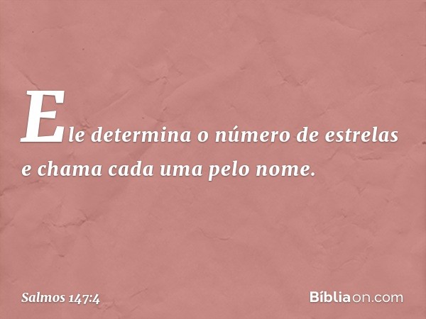 Ele determina o número de estrelas
e chama cada uma pelo nome. -- Salmo 147:4