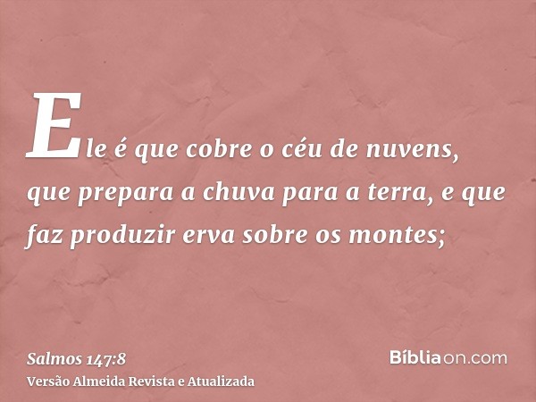 Ele é que cobre o céu de nuvens, que prepara a chuva para a terra, e que faz produzir erva sobre os montes;