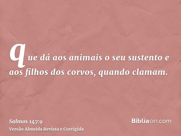 que dá aos animais o seu sustento e aos filhos dos corvos, quando clamam.