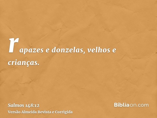 rapazes e donzelas, velhos e crianças.