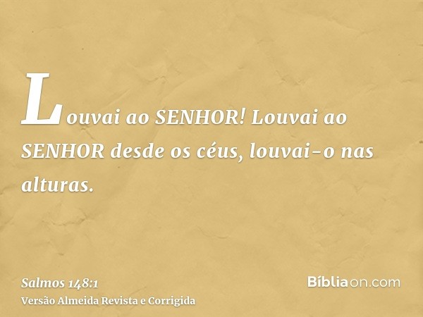 Louvai ao SENHOR! Louvai ao SENHOR desde os céus, louvai-o nas alturas.
