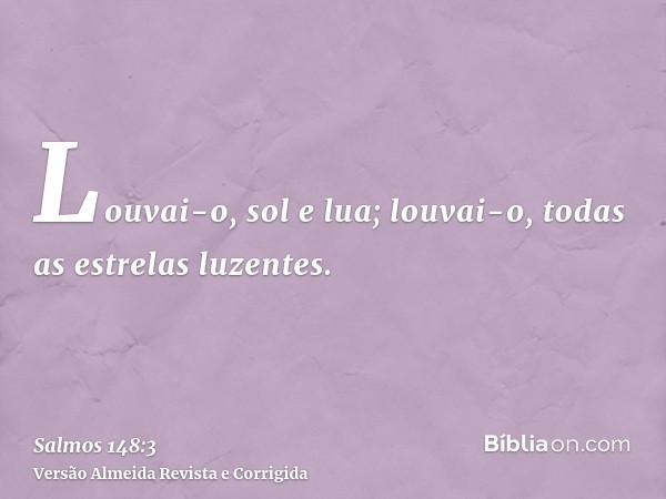 Louvai-o, sol e lua; louvai-o, todas as estrelas luzentes.