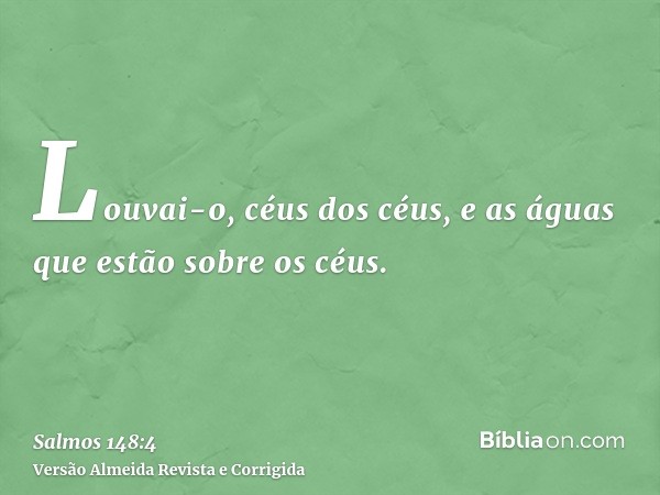 Louvai-o, céus dos céus, e as águas que estão sobre os céus.