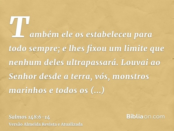 Também ele os estabeleceu para todo sempre; e lhes fixou um limite que nenhum deles ultrapassará.Louvai ao Senhor desde a terra, vós, monstros marinhos e todos 