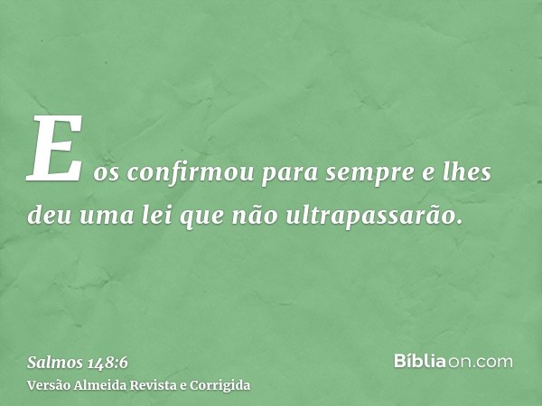 E os confirmou para sempre e lhes deu uma lei que não ultrapassarão.
