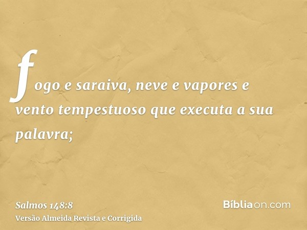 fogo e saraiva, neve e vapores e vento tempestuoso que executa a sua palavra;