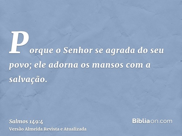 Porque o Senhor se agrada do seu povo; ele adorna os mansos com a salvação.