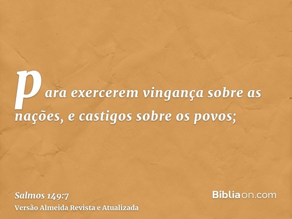 para exercerem vingança sobre as nações, e castigos sobre os povos;