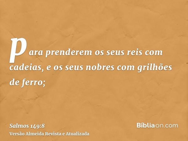 para prenderem os seus reis com cadeias, e os seus nobres com grilhões de ferro;