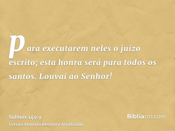 para executarem neles o juízo escrito; esta honra será para todos os santos. Louvai ao Senhor!