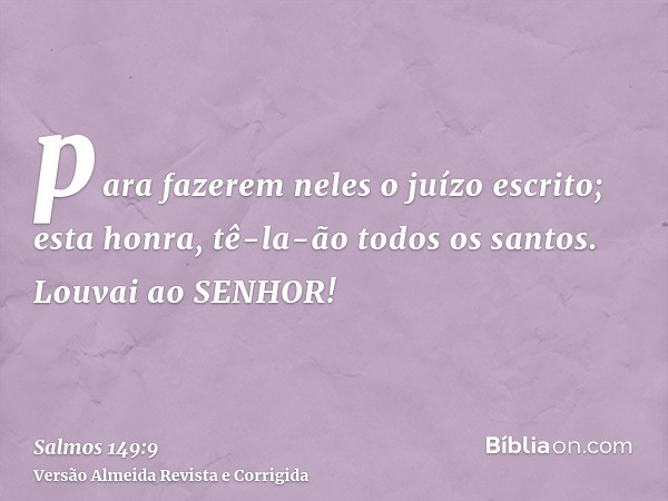 para fazerem neles o juízo escrito; esta honra, tê-la-ão todos os santos. Louvai ao SENHOR!