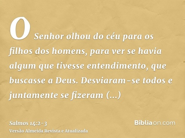 O Senhor olhou do céu para os filhos dos homens, para ver se havia algum que tivesse entendimento, que buscasse a Deus.Desviaram-se todos e juntamente se fizera