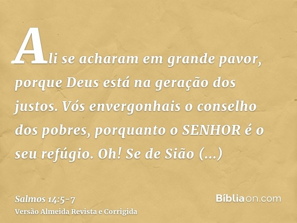 Ali se acharam em grande pavor, porque Deus está na geração dos justos.Vós envergonhais o conselho dos pobres, porquanto o SENHOR é o seu refúgio.Oh! Se de Sião