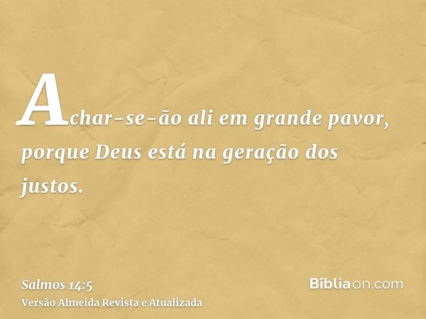 Achar-se-ão ali em grande pavor, porque Deus está na geração dos justos.