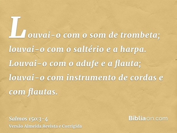 Louvai-o com o som de trombeta; louvai-o com o saltério e a harpa.Louvai-o com o adufe e a flauta; louvai-o com instrumento de cordas e com flautas.