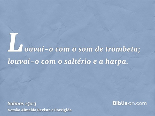Louvai-o com o som de trombeta; louvai-o com o saltério e a harpa.