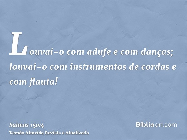 Louvai-o com adufe e com danças; louvai-o com instrumentos de cordas e com flauta!