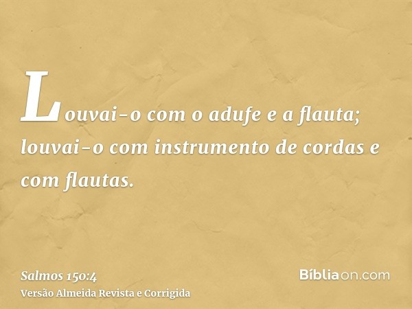 Louvai-o com o adufe e a flauta; louvai-o com instrumento de cordas e com flautas.